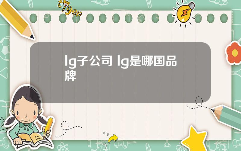 lg子公司 lg是哪国品牌